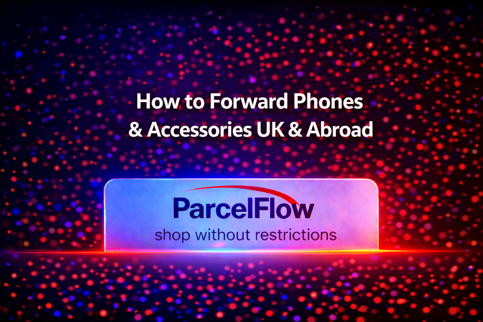 How to Forward Parcels of Phones and accessories in the UK and Abroad
