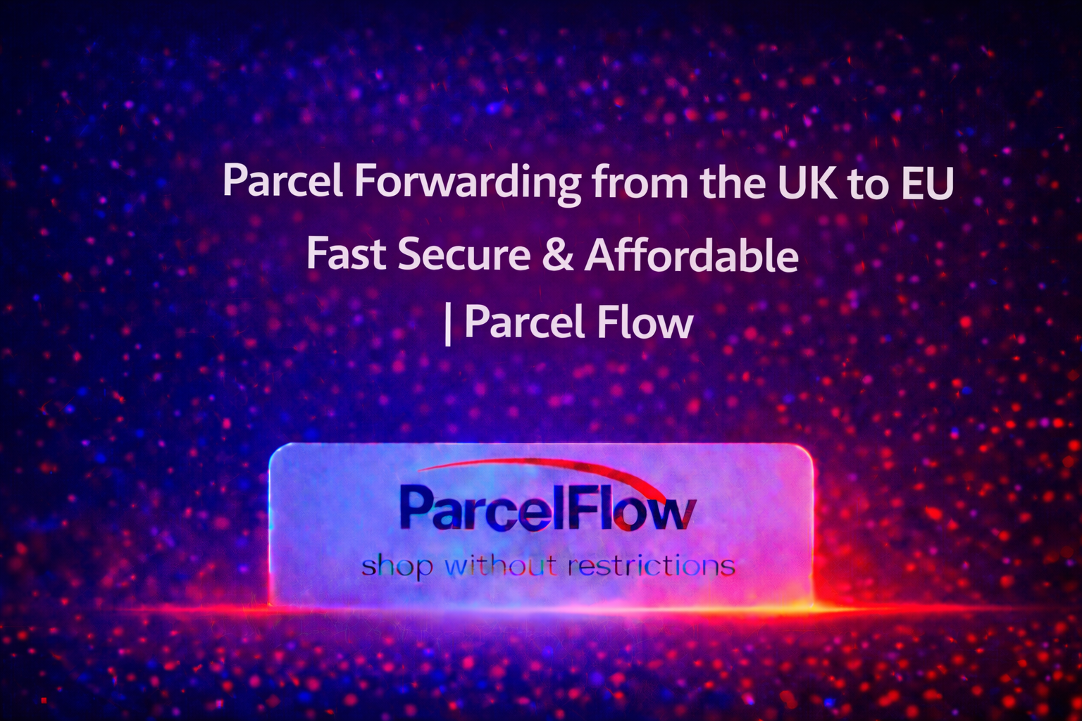 Parcel Forwarding from the UK to Europe: Fast, Secure, and Affordable