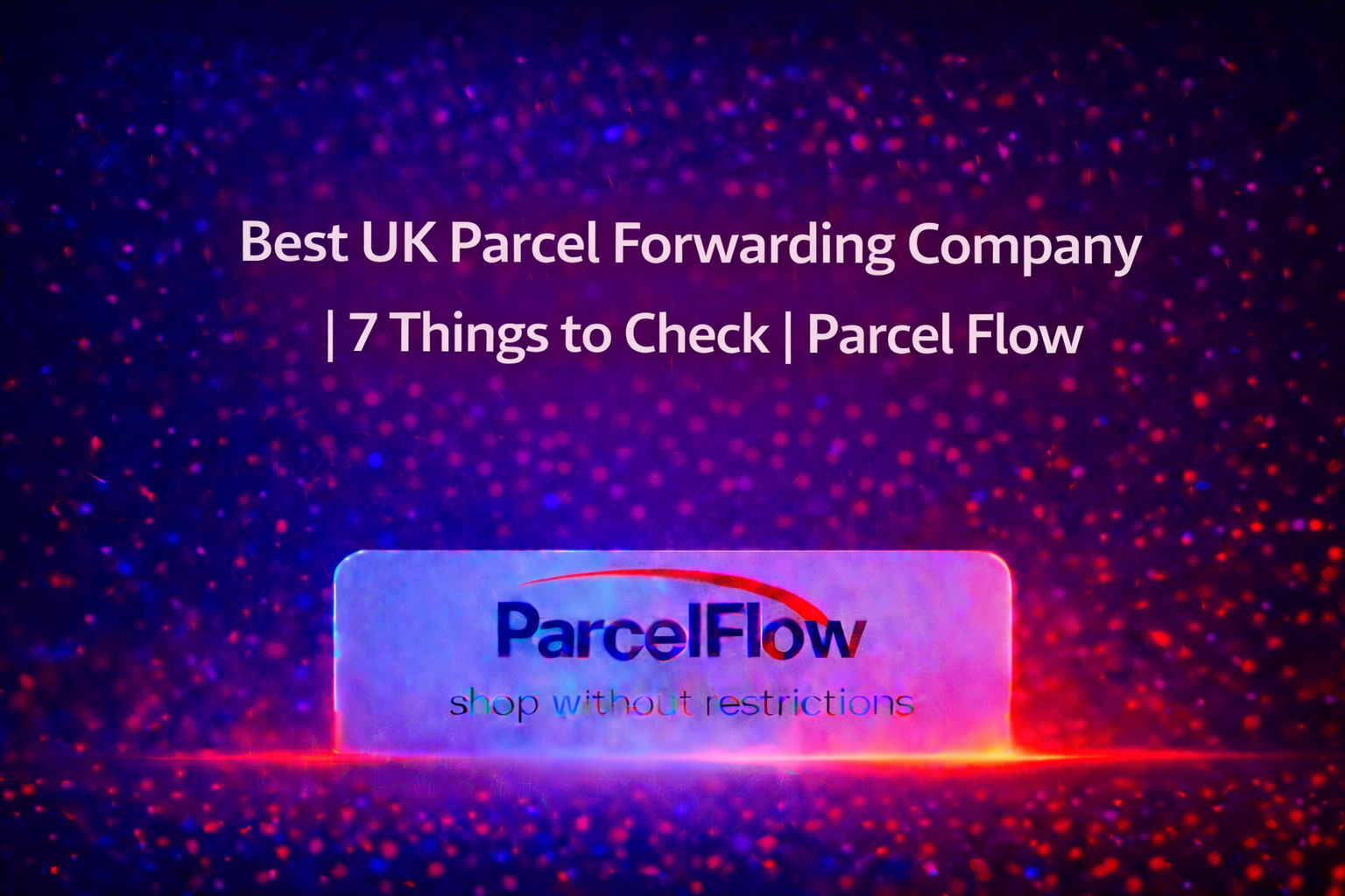 7 Must-Have Qualities of the Best UK Parcel Forwarding Companies (And How to Spot Them)