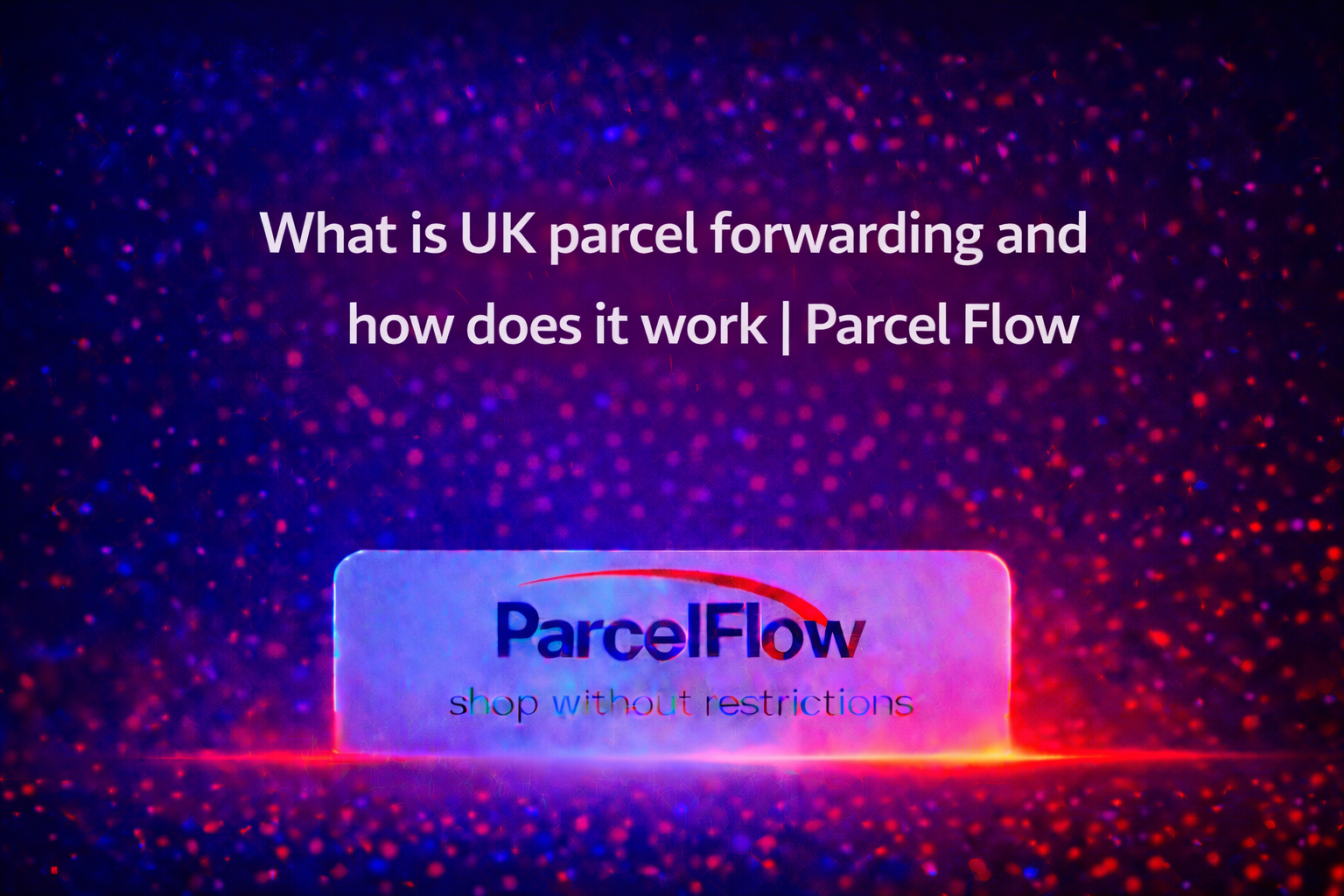 UK Parcel Forwarding Explained: How It Works and Why It’s Still Popular in 2025