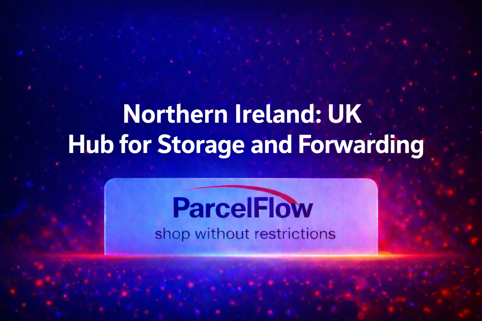 Why Northern Ireland Is Emerging as the UK’s Logistics Hub for Storage and Forwarding Services (2025)
