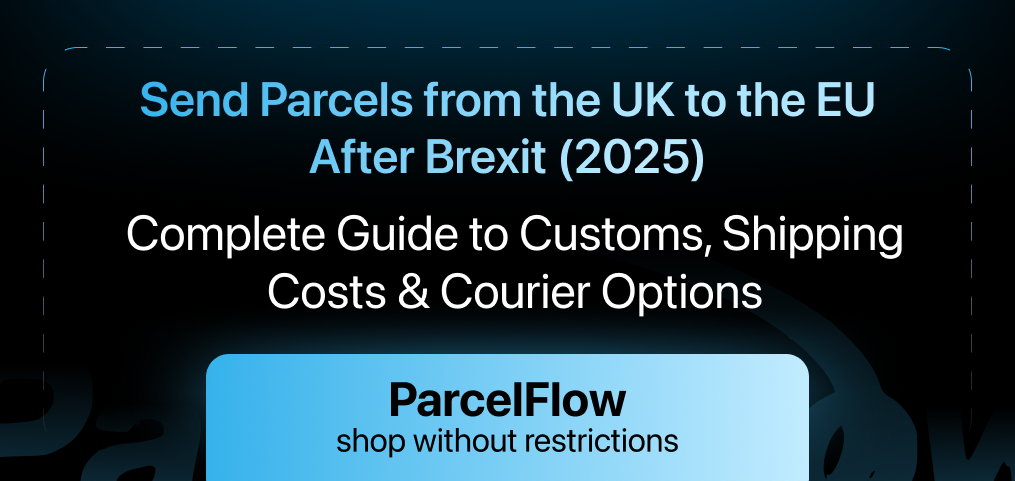 Send Parcels from the UK to the EU After Brexit (2025): Complete Guide to Customs, Shipping Costs & Courier Options