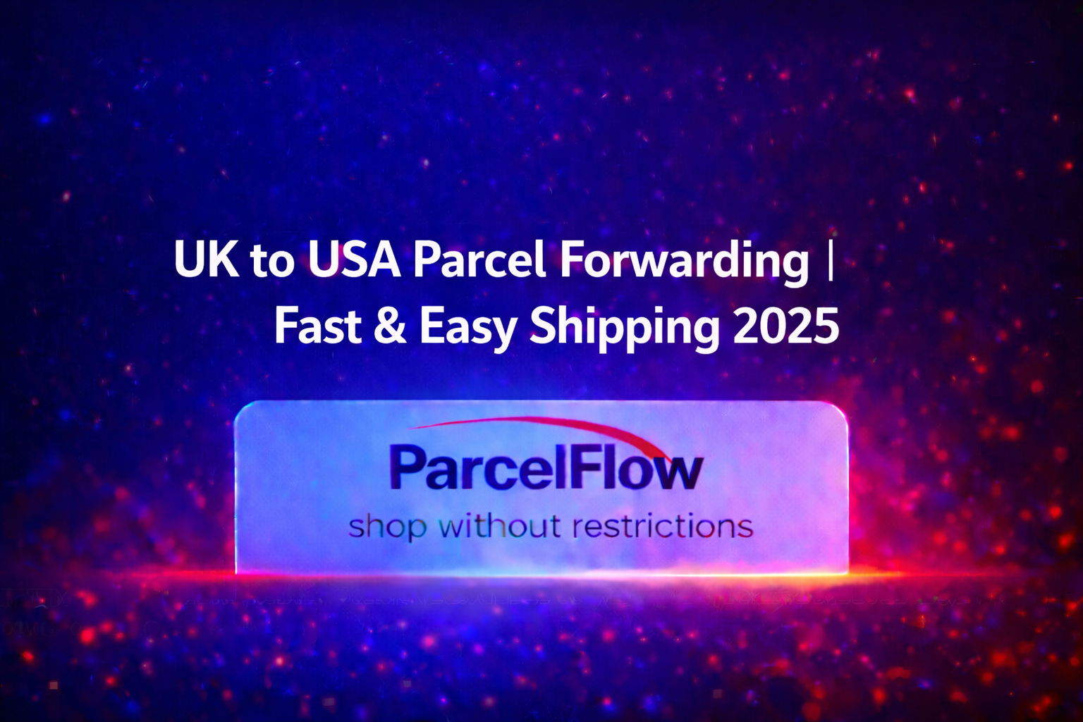 UK to USA Parcel Forwarding: The Most Reliable Way to Send UK Packages to the US in 2025