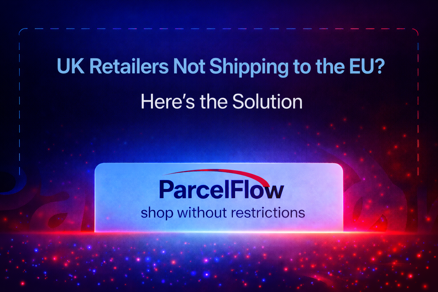 UK Retailers Not Shipping to the EU? Here’s the Solution
