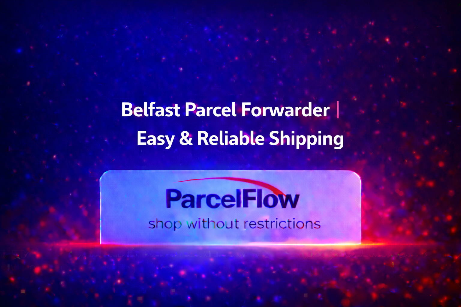 Belfast Parcel Forwarder: Why Parcelflow Makes Shipping Simple