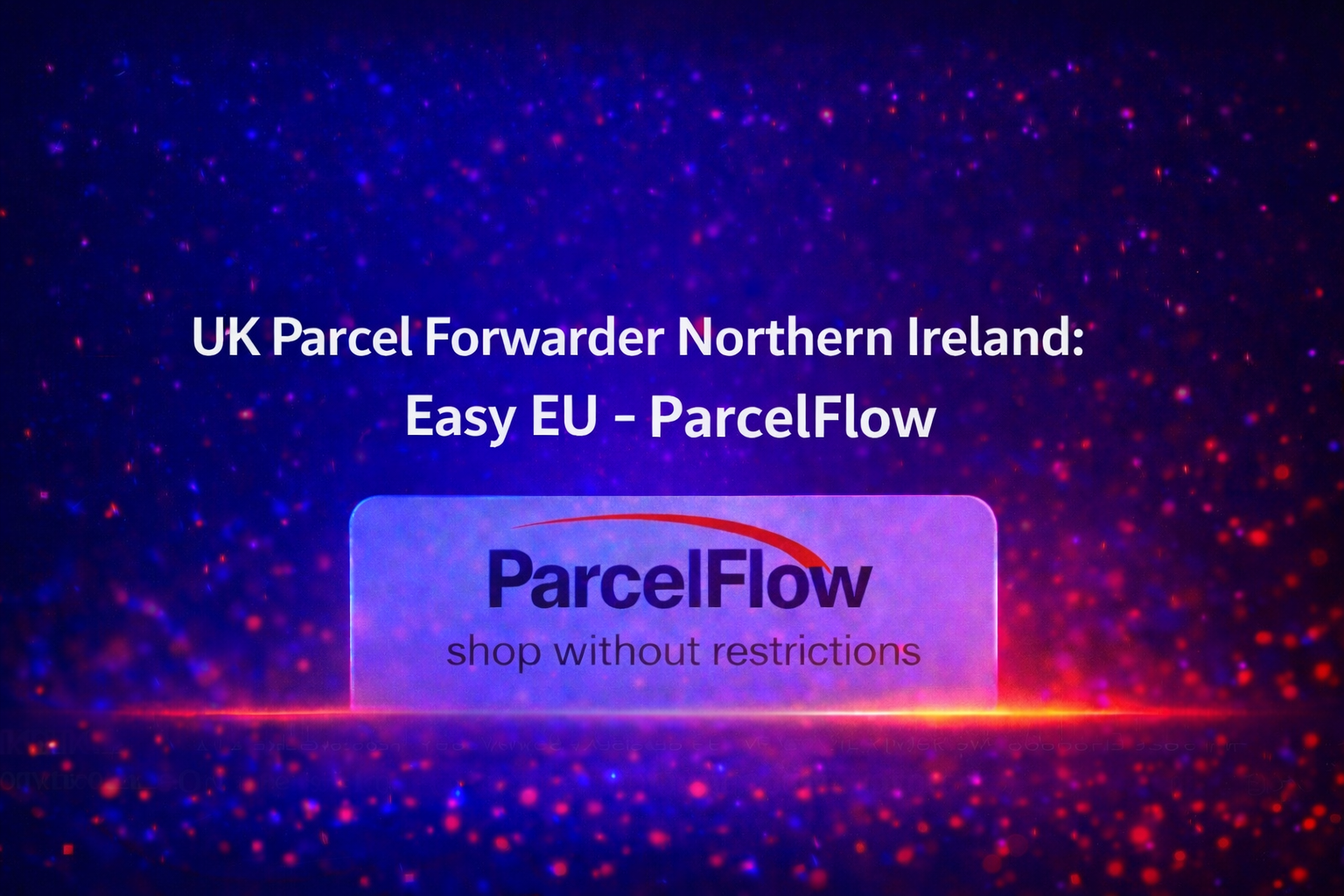 UK Parcel Forwarder Northern Ireland: Easy EU