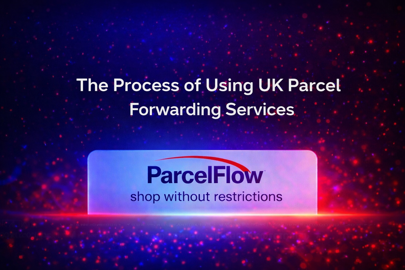 The Process of Using UK Parcel Forwarding Services