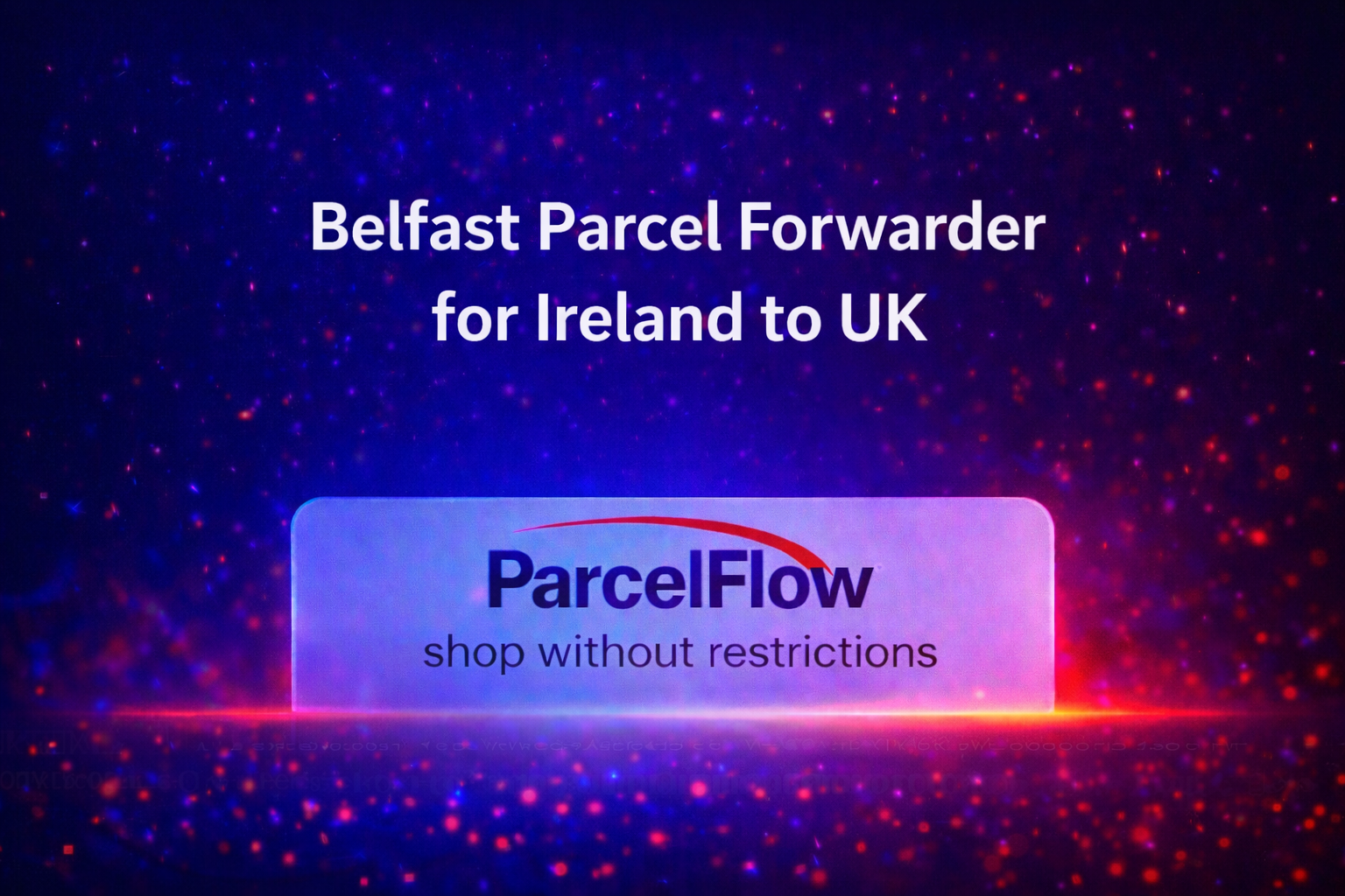 Belfast Parcel Forwarder for Ireland to UK
