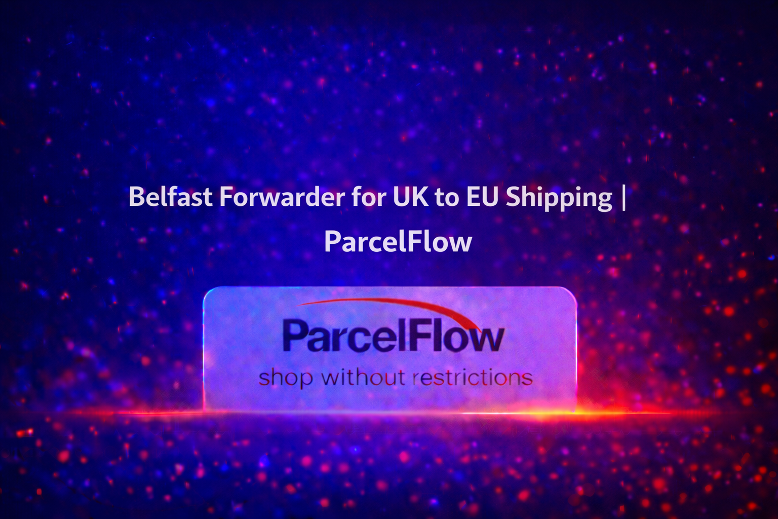 How a Belfast Parcel Forwarder Simplifies UK-to-EU Shipping After Brexit